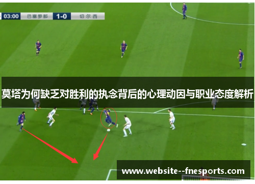 莫塔为何缺乏对胜利的执念背后的心理动因与职业态度解析
