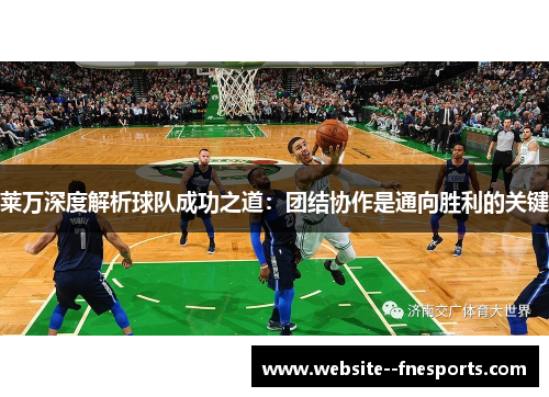 莱万深度解析球队成功之道:团结协作是通向胜利的关键 莱万深度解析球队成功之道:团结协作是通向胜利的关键