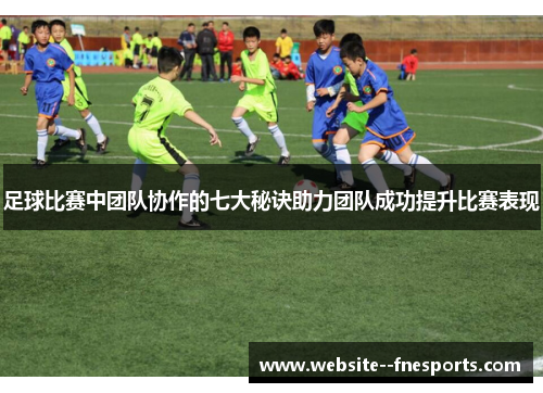 足球比赛中团队协作的七大秘诀助力团队成功提升比赛表现