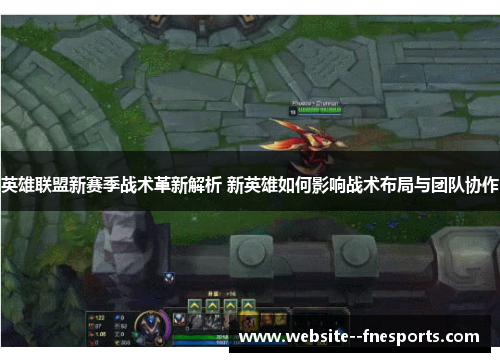 英雄联盟新赛季战术革新解析 新英雄如何影响战术布局与团队协作 英雄联盟新赛季战术革新解析 新英雄如何影响战术布局与团队协作