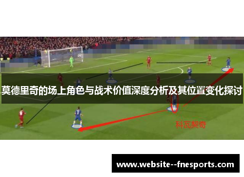 莫德里奇的场上角色与战术价值深度分析及其位置变化探讨