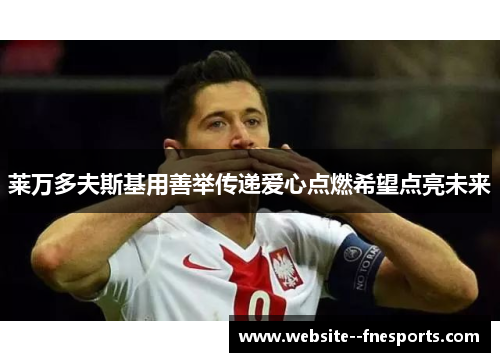 莱万多夫斯基用善举传递爱心点燃希望点亮未来