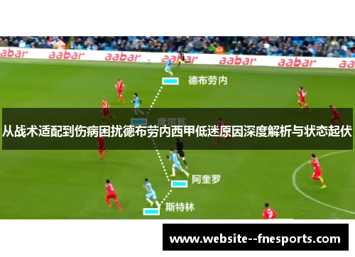从战术适配到伤病困扰德布劳内西甲低迷原因深度解析与状态起伏 从战术适配到伤病困扰德布劳内西甲低迷原因深度解析与状态起伏
