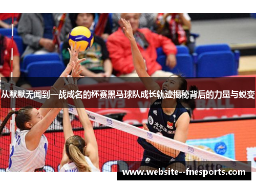 从默默无闻到一战成名的杯赛黑马球队成长轨迹揭秘背后的力量与蜕变 从默默无闻到一战成名的杯赛黑马球队成长轨迹揭秘背后的力量与蜕变