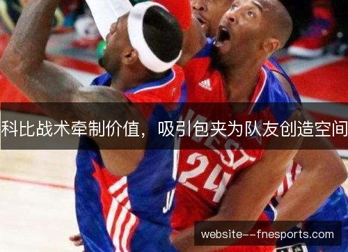 科比战术牵制价值，吸引包夹为队友创造空间