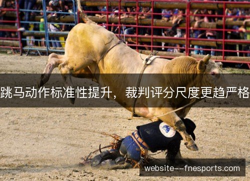 跳马动作标准性提升，裁判评分尺度更趋严格